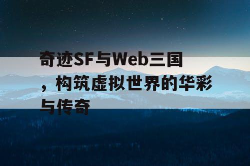 奇迹SF与Web三国，构筑虚拟世界的华彩与传奇