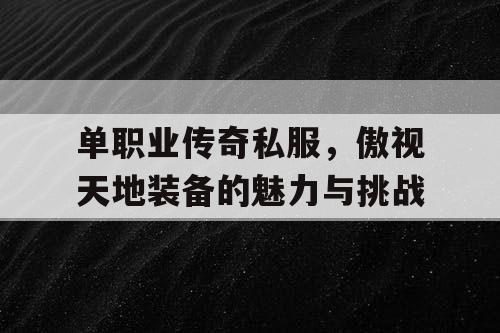 单职业传奇私服，傲视天地装备的魅力与挑战