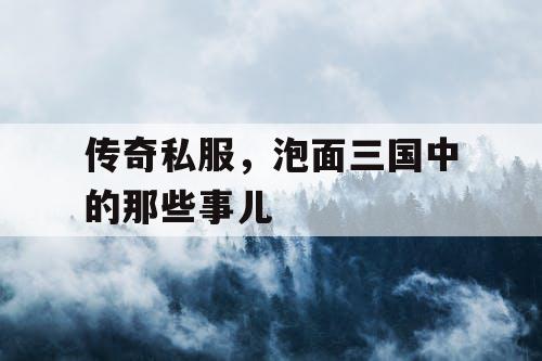 传奇私服，泡面三国中的那些事儿