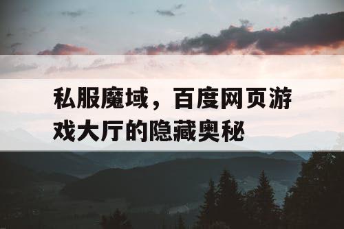 私服魔域，百度网页游戏大厅的隐藏奥秘
