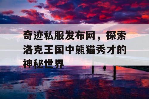 奇迹私服发布网，探索洛克王国中熊猫秀才的神秘世界