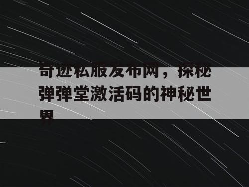 奇迹私服发布网，探秘弹弹堂激活码的神秘世界