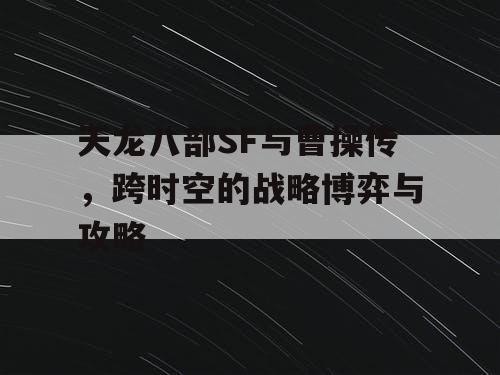 天龙八部SF与曹操传，跨时空的战略博弈与攻略