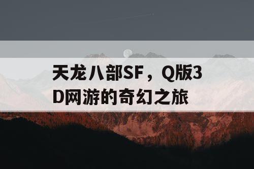 天龙八部SF，Q版3D网游的奇幻之旅
