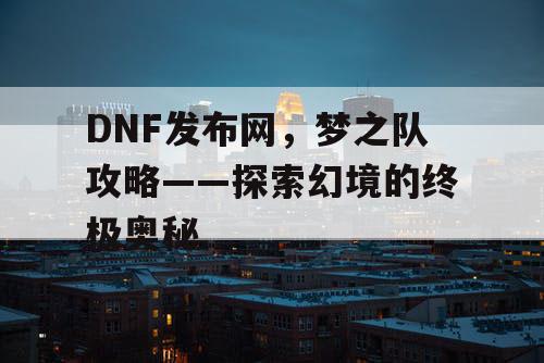DNF发布网，梦之队攻略——探索幻境的终极奥秘