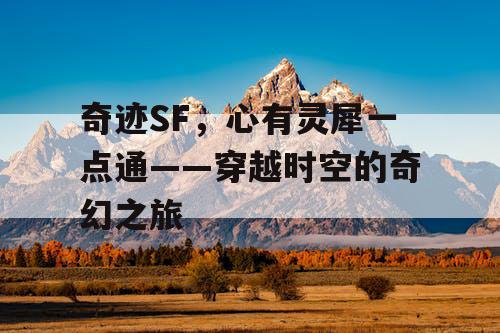 奇迹SF，心有灵犀一点通——穿越时空的奇幻之旅