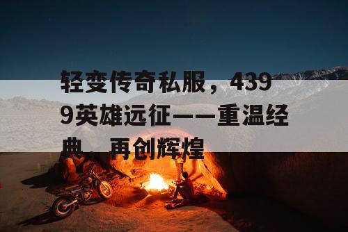 轻变传奇私服，4399英雄远征——重温经典，再创辉煌
