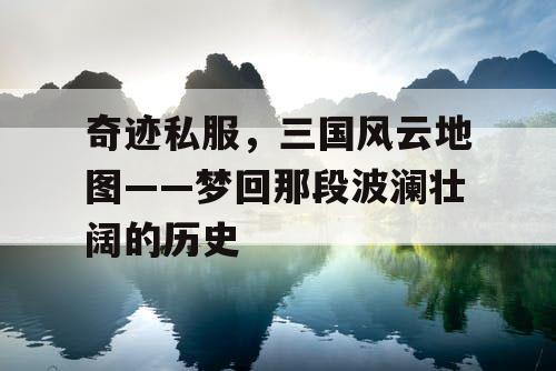 奇迹私服，三国风云地图——梦回那段波澜壮阔的历史