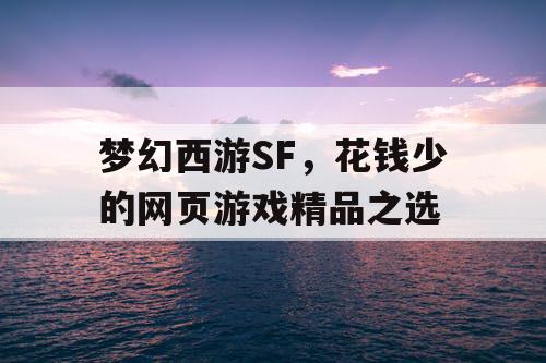 梦幻西游SF，花钱少的网页游戏精品之选