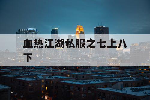 血热江湖私服之七上八下