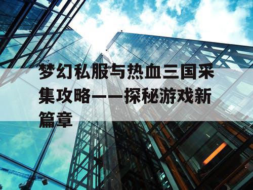 梦幻私服与热血三国采集攻略——探秘游戏新篇章