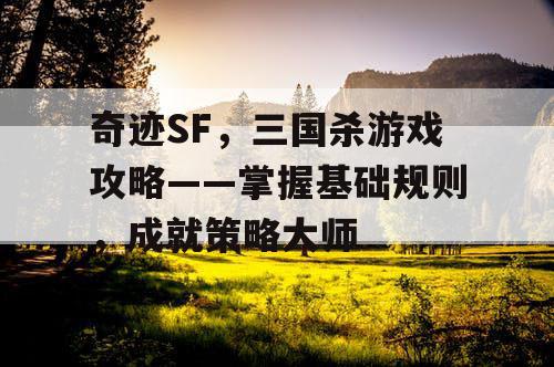 奇迹SF，三国杀游戏攻略——掌握基础规则，成就策略大师