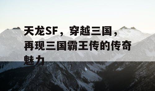 天龙SF，穿越三国，再现三国霸王传的传奇魅力