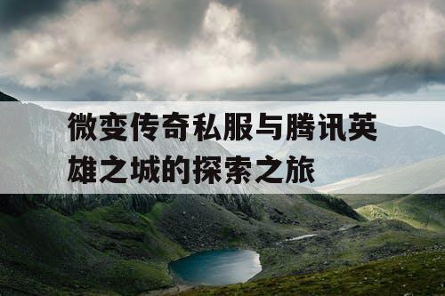 微变传奇私服与腾讯英雄之城的探索之旅