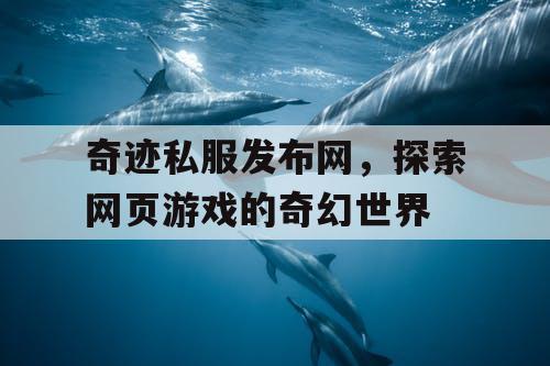 奇迹私服发布网，探索网页游戏的奇幻世界