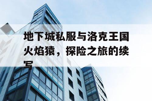 地下城私服与洛克王国火焰猿，探险之旅的续写