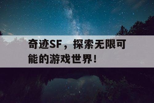 奇迹SF，探索无限可能的游戏世界！