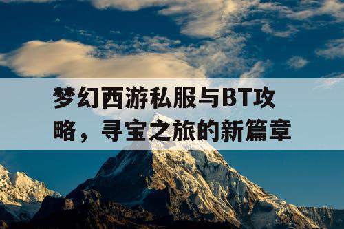 梦幻西游私服与BT攻略，寻宝之旅的新篇章