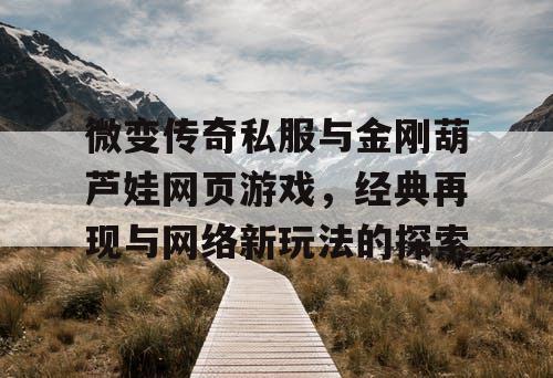 微变传奇私服与金刚葫芦娃网页游戏，经典再现与网络新玩法的探索