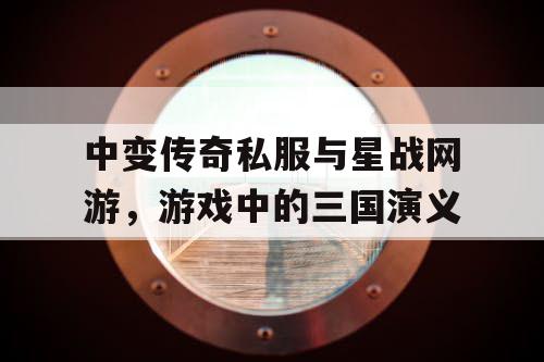 中变传奇私服与星战网游，游戏中的三国演义