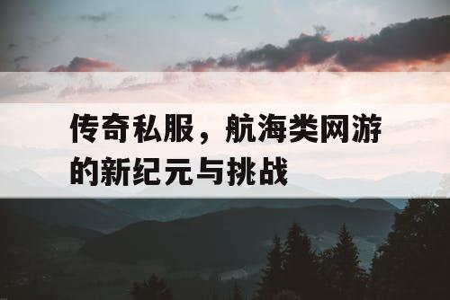 传奇私服，航海类网游的新纪元与挑战