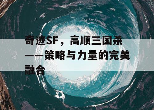 奇迹SF，高顺三国杀——策略与力量的完美融合