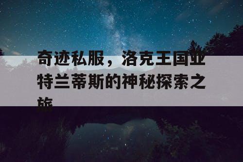 奇迹私服，洛克王国亚特兰蒂斯的神秘探索之旅