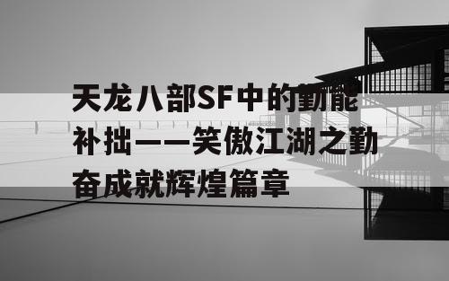 天龙八部SF中的勤能补拙——笑傲江湖之勤奋成就辉煌篇章