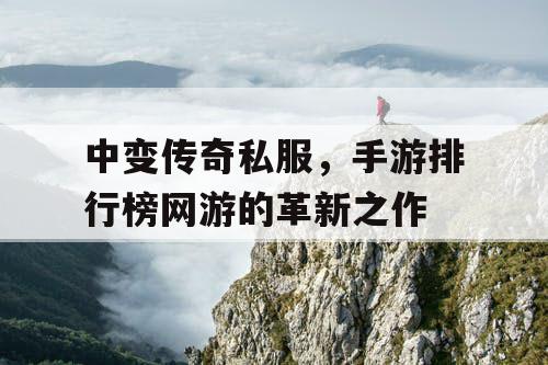 中变传奇私服，手游排行榜网游的革新之作
