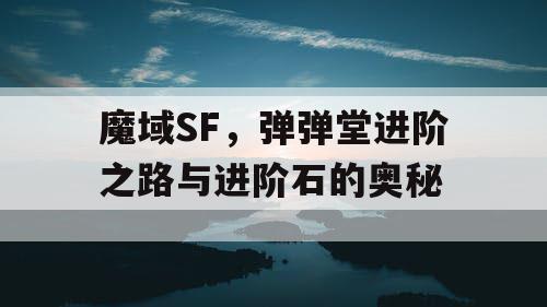 魔域SF，弹弹堂进阶之路与进阶石的奥秘