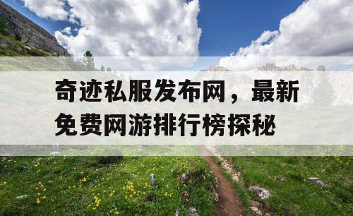 奇迹私服发布网，最新免费网游排行榜探秘