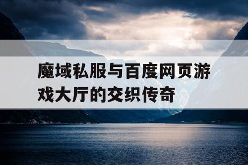 魔域私服与百度网页游戏大厅的交织传奇