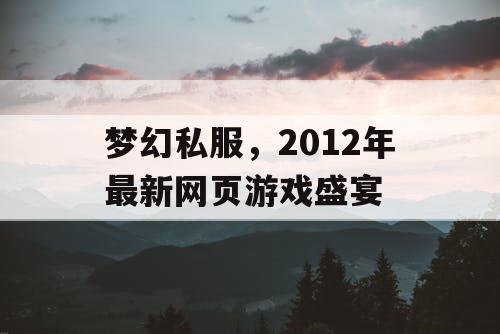 梦幻私服，2012年最新网页游戏盛宴