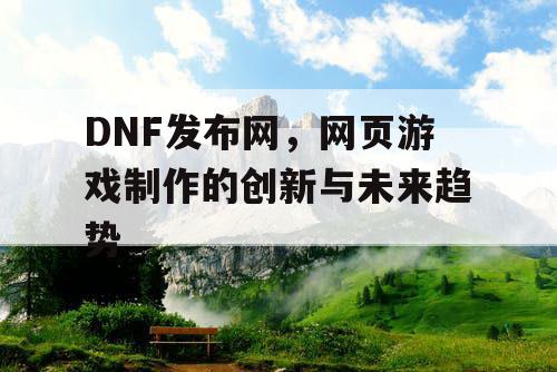 DNF发布网，网页游戏制作的创新与未来趋势