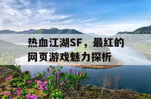 热血江湖SF，最红的网页游戏魅力探析