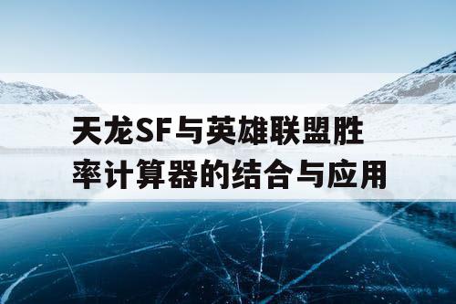 天龙SF与英雄联盟胜率计算器的结合与应用