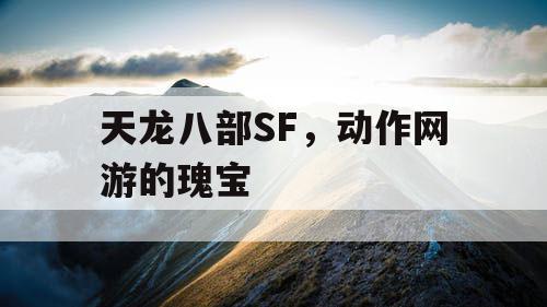 天龙八部SF，动作网游的瑰宝