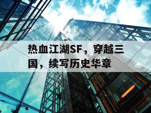 热血江湖SF，穿越三国，续写历史华章