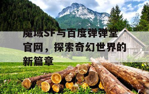 魔域SF与百度弹弹堂官网，探索奇幻世界的新篇章