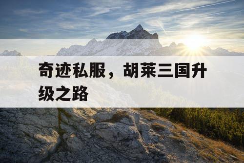 奇迹私服，胡莱三国升级之路