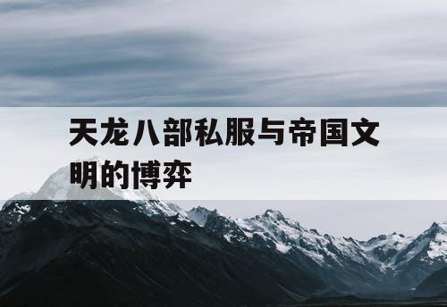 天龙八部私服与帝国文明的博弈 天龙八部私服与帝国文明的博弈