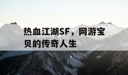 热血江湖SF，网游宝贝的传奇人生