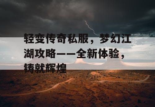 轻变传奇私服，梦幻江湖攻略——全新体验，铸就辉煌