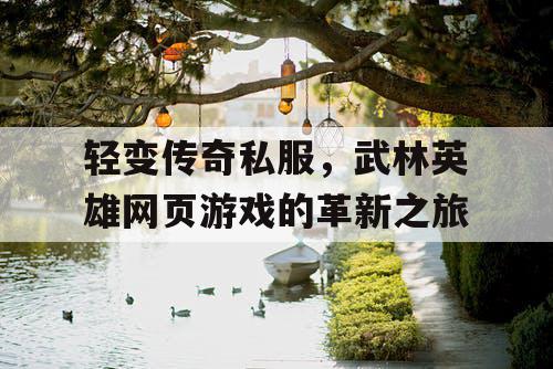 轻变传奇私服，武林英雄网页游戏的革新之旅