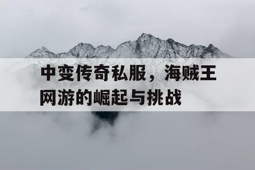 中变传奇私服，海贼王网游的崛起与挑战