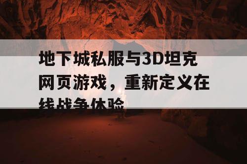 地下城私服与3D坦克网页游戏,重新定义在线战争体验 地下城私服与3D坦克网页游戏,重新定义在线战争体验