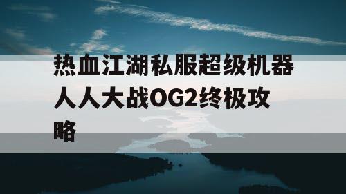 热血江湖私服超级机器人人大战OG2终极攻略
