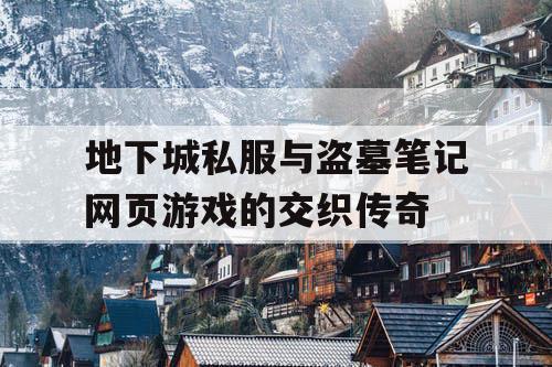 地下城私服与盗墓笔记网页游戏的交织传奇