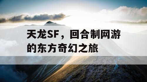 天龙SF，回合制网游的东方奇幻之旅