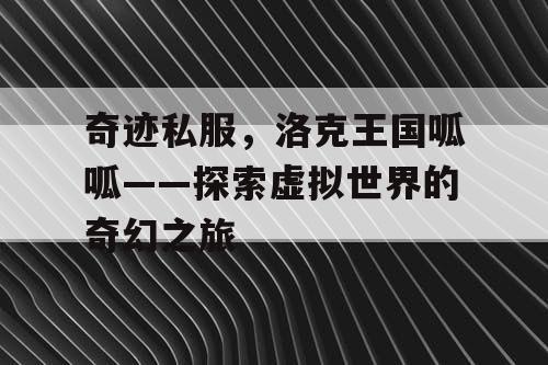 奇迹私服,洛克王国呱呱——探索虚拟世界的奇幻之旅 奇迹私服,洛克王国呱呱——探索虚拟世界的奇幻之旅